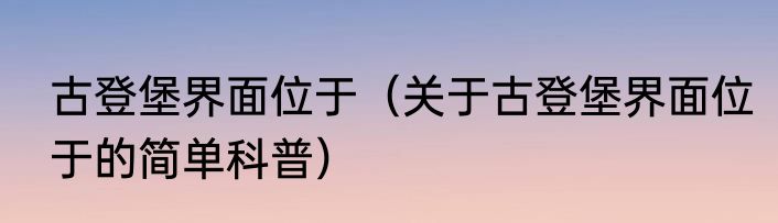 古登堡界面位于（关于古登堡界面位于的简单科普）