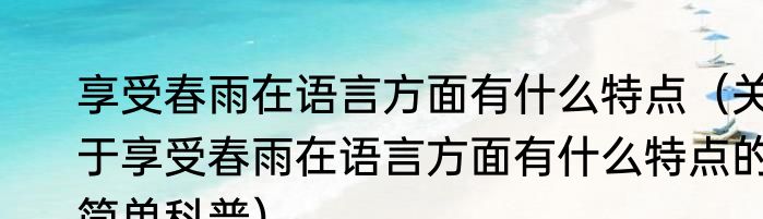 享受春雨在语言方面有什么特点（关于享受春雨在语言方面有什么特点的简单科普）