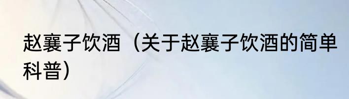 赵襄子饮酒（关于赵襄子饮酒的简单科普）