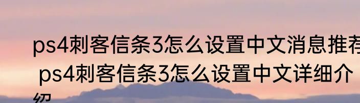 ps4刺客信条3怎么设置中文消息推荐 ps4刺客信条3怎么设置中文详细介绍