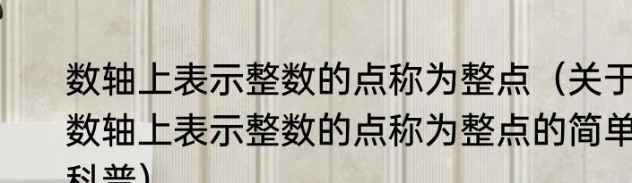数轴上表示整数的点称为整点（关于数轴上表示整数的点称为整点的简单科普）
