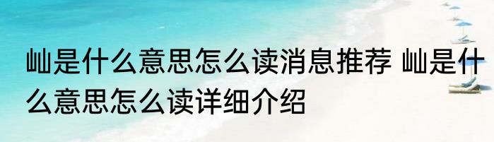 屾是什么意思怎么读消息推荐 屾是什么意思怎么读详细介绍