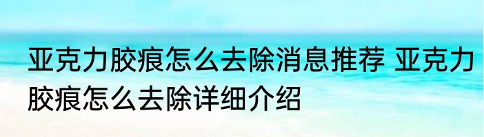 亚克力胶痕怎么去除消息推荐 亚克力胶痕怎么去除详细介绍