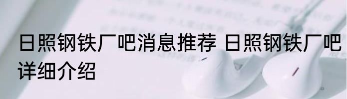 日照钢铁厂吧消息推荐 日照钢铁厂吧详细介绍