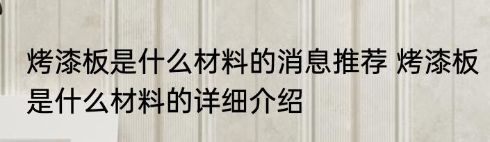 烤漆板是什么材料的消息推荐 烤漆板是什么材料的详细介绍