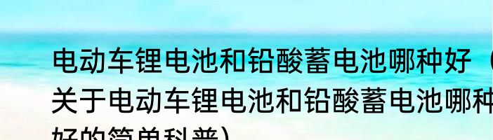 电动车锂电池和铅酸蓄电池哪种好（关于电动车锂电池和铅酸蓄电池哪种好的简单科普）