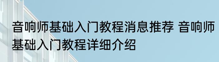 音响师基础入门教程消息推荐 音响师基础入门教程详细介绍