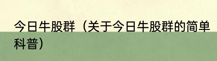 今日牛股群（关于今日牛股群的简单科普）