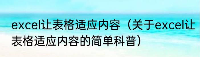 excel让表格适应内容（关于excel让表格适应内容的简单科普）