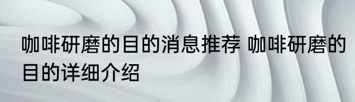 咖啡研磨的目的消息推荐 咖啡研磨的目的详细介绍