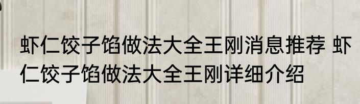虾仁饺子馅做法大全王刚消息推荐 虾仁饺子馅做法大全王刚详细介绍