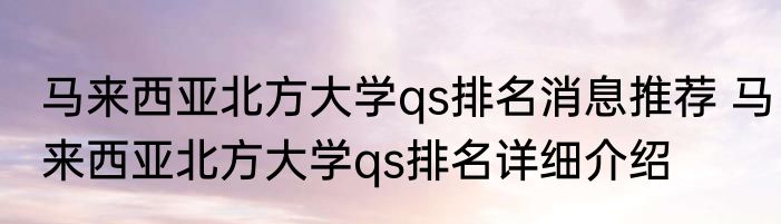 马来西亚北方大学qs排名消息推荐 马来西亚北方大学qs排名详细介绍