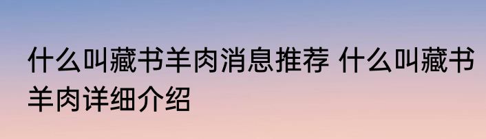 什么叫藏书羊肉消息推荐 什么叫藏书羊肉详细介绍