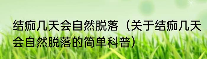 结痂几天会自然脱落（关于结痂几天会自然脱落的简单科普）