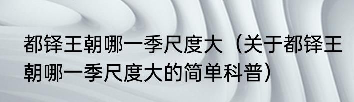 都铎王朝哪一季尺度大（关于都铎王朝哪一季尺度大的简单科普）