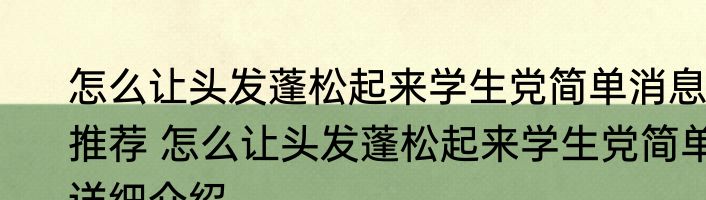 怎么让头发蓬松起来学生党简单消息推荐 怎么让头发蓬松起来学生党简单详细介绍