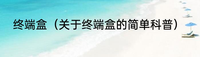终端盒（关于终端盒的简单科普）