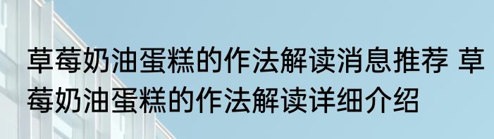 草莓奶油蛋糕的作法解读消息推荐 草莓奶油蛋糕的作法解读详细介绍