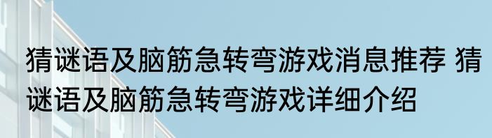 猜谜语及脑筋急转弯游戏消息推荐 猜谜语及脑筋急转弯游戏详细介绍