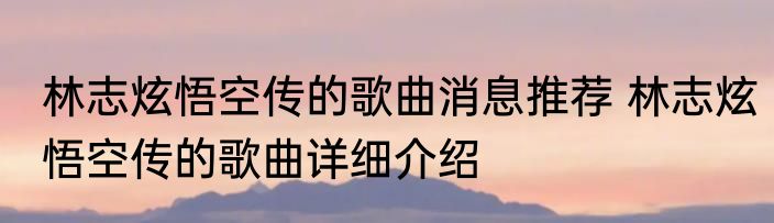 林志炫悟空传的歌曲消息推荐 林志炫悟空传的歌曲详细介绍
