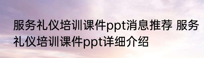 服务礼仪培训课件ppt消息推荐 服务礼仪培训课件ppt详细介绍