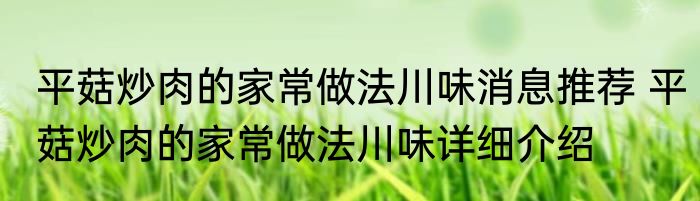 平菇炒肉的家常做法川味消息推荐 平菇炒肉的家常做法川味详细介绍