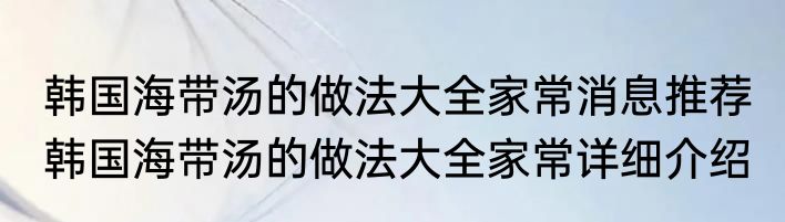 韩国海带汤的做法大全家常消息推荐 韩国海带汤的做法大全家常详细介绍
