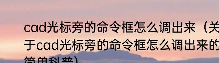 cad光标旁的命令框怎么调出来（关于cad光标旁的命令框怎么调出来的简单科普）