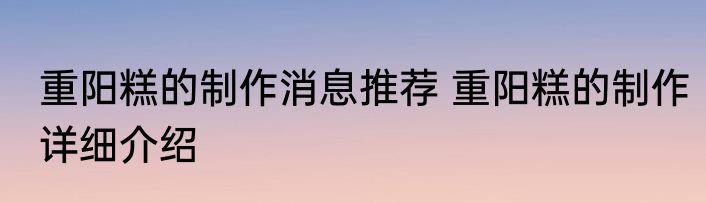 重阳糕的制作消息推荐 重阳糕的制作详细介绍