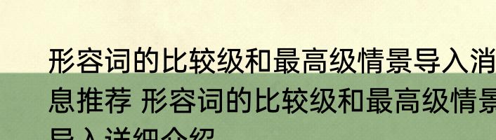 形容词的比较级和最高级情景导入消息推荐 形容词的比较级和最高级情景导入详细介绍