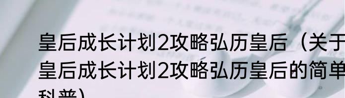 皇后成长计划2攻略弘历皇后（关于皇后成长计划2攻略弘历皇后的简单科普）