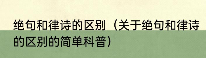 绝句和律诗的区别（关于绝句和律诗的区别的简单科普）