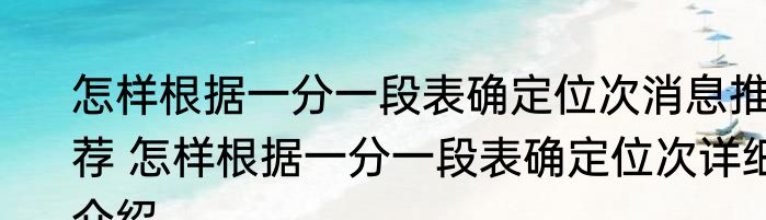 怎样根据一分一段表确定位次消息推荐 怎样根据一分一段表确定位次详细介绍
