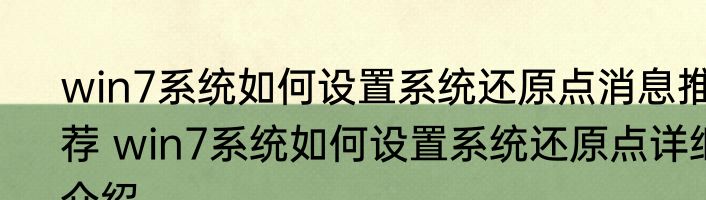 win7系统如何设置系统还原点消息推荐 win7系统如何设置系统还原点详细介绍