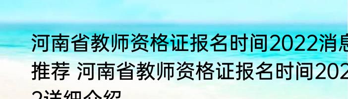 河南省教师资格证报名时间2022消息推荐 河南省教师资格证报名时间2022详细介绍