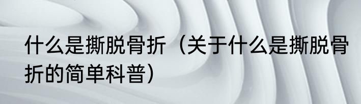 什么是撕脱骨折（关于什么是撕脱骨折的简单科普）