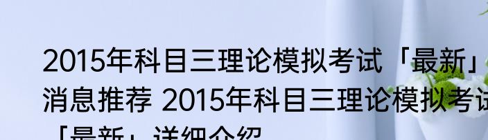 2015年科目三理论模拟考试「最新」消息推荐 2015年科目三理论模拟考试「最新」详细介绍