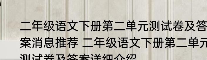 二年级语文下册第二单元测试卷及答案消息推荐 二年级语文下册第二单元测试卷及答案详细介绍