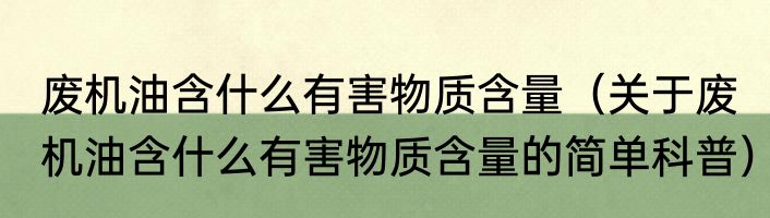 废机油含什么有害物质含量（关于废机油含什么有害物质含量的简单科普）
