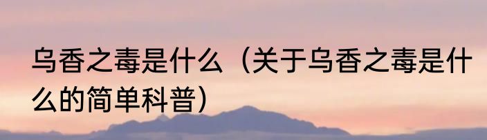 乌香之毒是什么（关于乌香之毒是什么的简单科普）