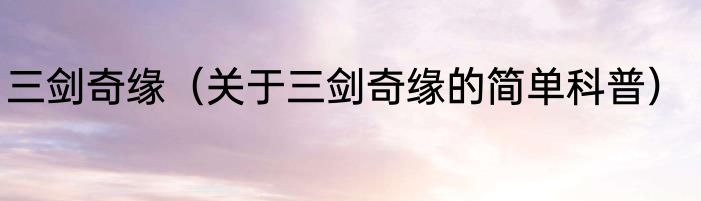 三剑奇缘（关于三剑奇缘的简单科普）