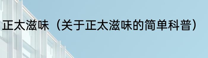 正太滋味（关于正太滋味的简单科普）