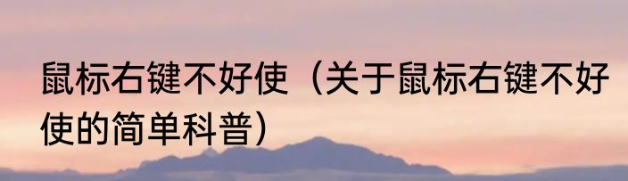 鼠标右键不好使（关于鼠标右键不好使的简单科普）