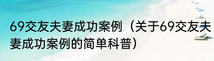 69交友夫妻成功案例（关于69交友夫妻成功案例的简单科普）