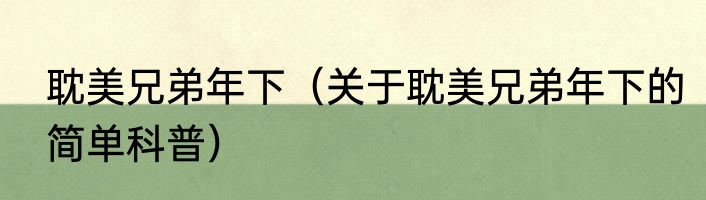 耽美兄弟年下（关于耽美兄弟年下的简单科普）