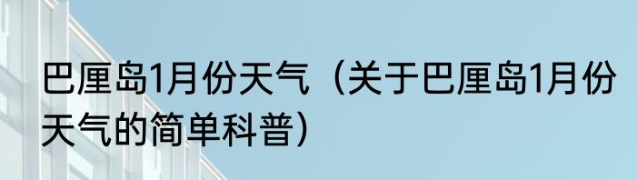 巴厘岛1月份天气（关于巴厘岛1月份天气的简单科普）