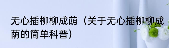 无心插柳柳成荫（关于无心插柳柳成荫的简单科普）