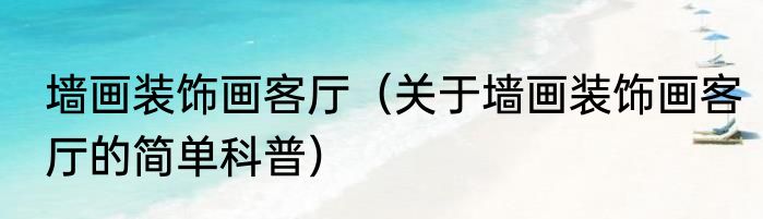 墙画装饰画客厅（关于墙画装饰画客厅的简单科普）