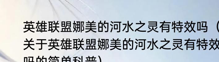 英雄联盟娜美的河水之灵有特效吗（关于英雄联盟娜美的河水之灵有特效吗的简单科普）