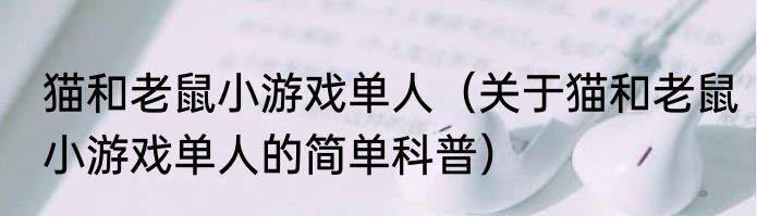 猫和老鼠小游戏单人（关于猫和老鼠小游戏单人的简单科普）